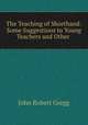 The Teaching of Shorthand: Some Suggestions to Young Teachers and Other ., John Robert Gregg 