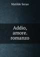 Addio, amore. romanzo, Serao Matilde 