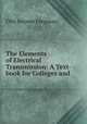The Elements of Electrical Transmission: A Text-book for Colleges and ., Olin Jerome Ferguson 