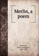 Merlin, a poem, Robinson, Edwin Arlington, 1869-1935 