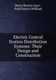 Electric Central Station Distribution Systems: Their Design and Construction, Harry Barnes Gear , Paul Francis William 