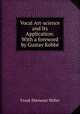 Vocal Art-science and Its Application: With a foreword by Gustav Kobbe, Frank Ebenezer Miller 