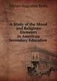 A Study of the Moral and Religious Elements in American Secondary Education ., Adrian Augustus Holtz 