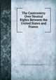 The Controversy Over Neutral Rights Between the United States and France ., Carnegie Endowment for International Peace Division of International Law , James Brown Scott , John Chandler Bancroft Davis 