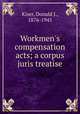 Workmen`s compensation acts; a corpus juris treatise, Kiser, Donald J., 1876-1945 