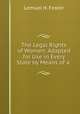 The Legal Rights of Women: Adapted for Use in Every State by Means of a ., Lemuel H. Foster 