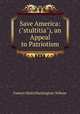 Save America: ("stultitia"), an Appeal to Patriotism, Francis Mairs Huntington-Wilson 