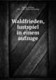 Waldfrieden, lustspiel in einem aufzuge, Thoma, Ludwig, 1867-1921. [from old catalog] 