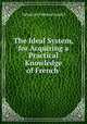 The Ideal System, for Acquiring a Practical Knowledge of French ., Valentine Debacq Gaudel 