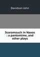 Scaramouch in Naxos : a pantomime, and other plays, Davidson John 