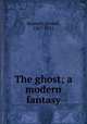 The ghost; a modern fantasy, Bennett, Arnold, 1867-1931 