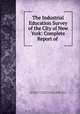 The Industrial Education Survey of the City of New York: Complete Report of ., New York (N.Y .). Committee on industrial education survey, New York (N.Y .), Committee on Industrial Education Survey 