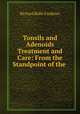 Tonsils and Adenoids Treatment and Care: From the Standpoint of the ., Richard Bidle Faulkner 