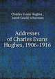Addresses of Charles Evans Hughes, 1906-1916, Charles Evans Hughes , Jacob Gould Schurman 