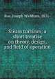 Steam turbines; a short treatise on theory, design, and field of operation, Roe, Joseph Wickham, 1871- 