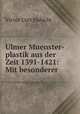Ulmer Muenster-plastik aus der Zeit 1391-1421: Mit besonderer ., Victor Curt Habicht 