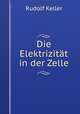Die Elektrizitat in der Zelle, Rudolf Keller 