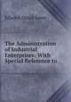 The Administration of Industrial Enterprises: With Special Reference to ., Edward David Jones 
