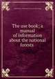 The use book; a manual of information about the national forests, United States. Forest service. [from old catalog] 