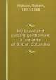 My brave and gallant gentleman; a romance of British Columbia, Watson, Robert, 1882-1948 