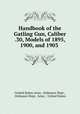 Handbook of the Gatling Gun, Caliber .30, Models of 1895, 1900, and 1903 ., United States Army . Ordnance Dept , Ordnance Dept, Army , United States 