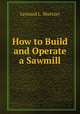 How to Build and Operate a Sawmill, Leonard L. Shertzer 