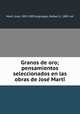 Granos de oro; pensamientos seleccionados en las obras de Jose? Marti?, Jose? Marti? 