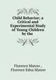 Child Behavior; a Critical and Experimental Study of Young Children by the ., Florence Mateer , Florence Edna Mateer 
