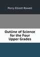 Outline of Science for the Four Upper Grades, Percy Elliott Rowell 