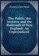 The Public, the Investor and the Railroads of New England: An Unprejudiced ., Burton Lester Read 