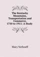 The Kentucky Mountains, Transportation and Commerce, 1750 to 1911: A Study ., Mary Verhoeff 