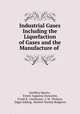 Industrial Gases Including the Liquefaction of Gases and the Manufacture of ., Geoffrey Martin , Ernest Augustus Dancaster, Frank B . Gatehouse, J. M . Dickson, Edgar Jobling, Herbert Stanley Redgrove 