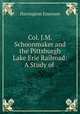 Col. J.M. Schoonmaker and the Pittsburgh & Lake Erie Railroad: A Study of ., Harrington Emerson 