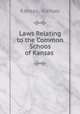 Laws Relating to the Common Schoos of Kansas ., Kansas, Kansas 