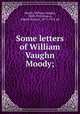 Some letters of William Vaughn Moody;, Moody, William Vaughn, 1869-1910,Mason, Daniel Gregory, 1873-1953, ed 