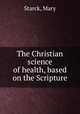 The Christian science of health, based on the Scripture, Starck, Mary 
