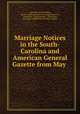 Marriage Notices in the South-Carolina and American General Gazette from May ., Alexander Samuel Salley, South Carolina and American general gazette, Charleston , Royal gazette , Charleston , Historical Commission of South Carolina 