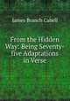 From the Hidden Way: Being Seventy-five Adaptations in Verse, Cabell James Branch 