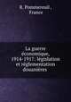 La guerre economique, 1914-1917: legislation et reglementation douanieres ., R. Pommereuil , France 