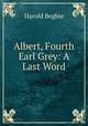 Albert, Fourth Earl Grey: A Last Word, Begbie Harold 