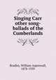 Singing Carr & other song-ballads of the Cumberlands, Bradley, William Aspenwall, 1878-1939 