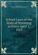 School Laws of the State of Wyoming in Force April 1, 1913, Wyoming, Wyoming , Wyoming Office of Superintendent of Public Instruction, Office of Superintendent of Public Instruction 