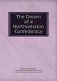 The Dream of a Northwestern Confederacy, William Cox Cochran , State Historical Society of Wisconsin , State Historical Society of Wisconsin 