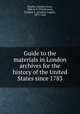 Guide to the materials in London archives for the history of the United States since 1783, Paullin, Charles Oscar, 1868 or 9-1944,Paxson, Frederic L. (Frederic Logan), 1877-1948 