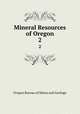 Mineral Resources of Oregon. 2, Oregon Bureau of Mines and Geology 