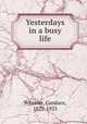 Yesterdays in a busy life, Wheeler, Candace, 1827-1923 