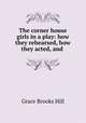 The corner house girls in a play: how they rehearsed, how they acted, and ., Grace Brooks Hill 