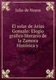 El solar de Arias Gonsalo: Elogio grafico literario de la Zamora Historica y ., Julio de Hoyos 