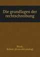 Die grundlagen der rechtschreibung, Block, Robert. [from old catalog] 