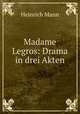 Madame Legros: Drama in drei Akten, Heinrich Mann 